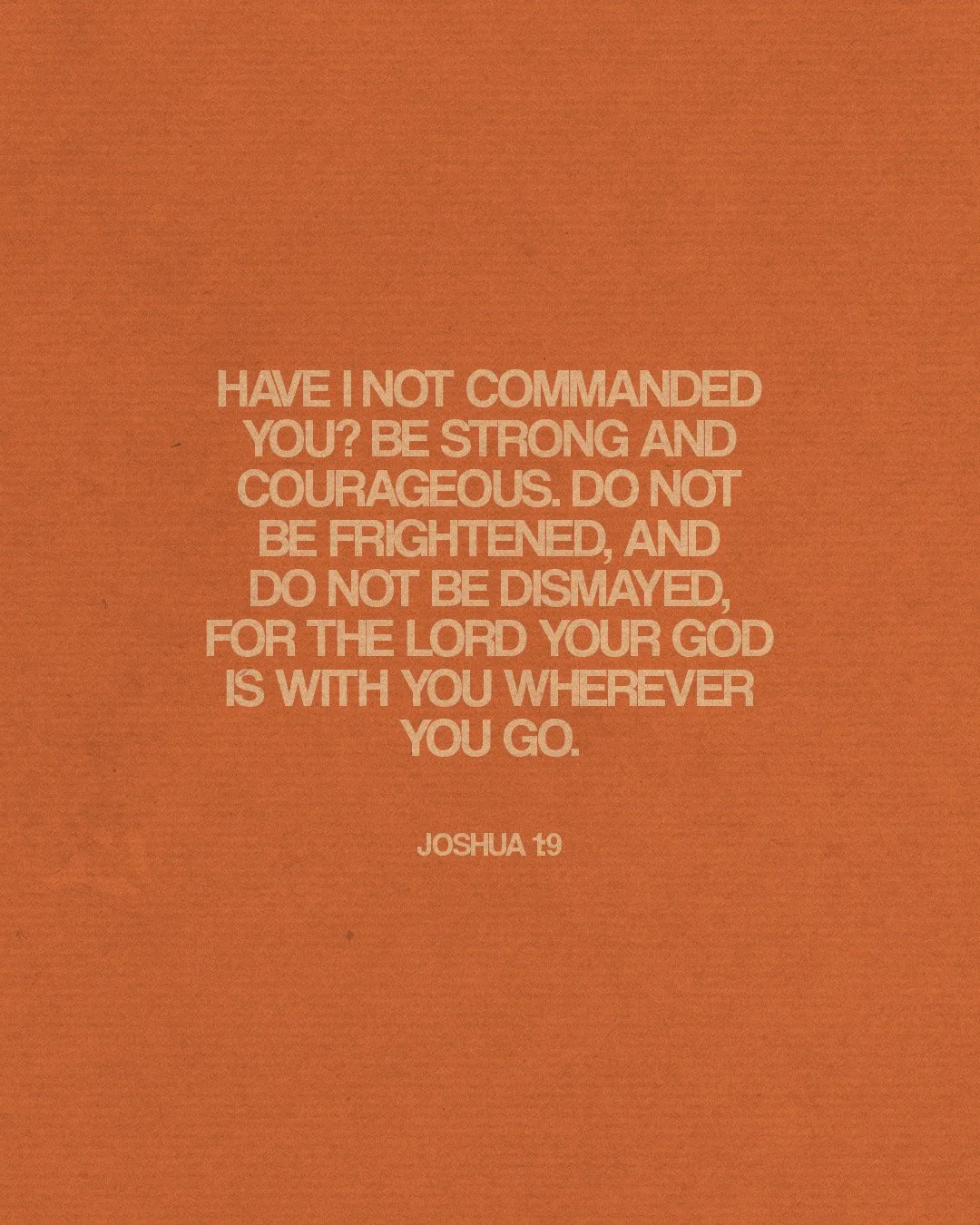 Have I not commanded you? Be strong and courageous..." Joshua 1:9