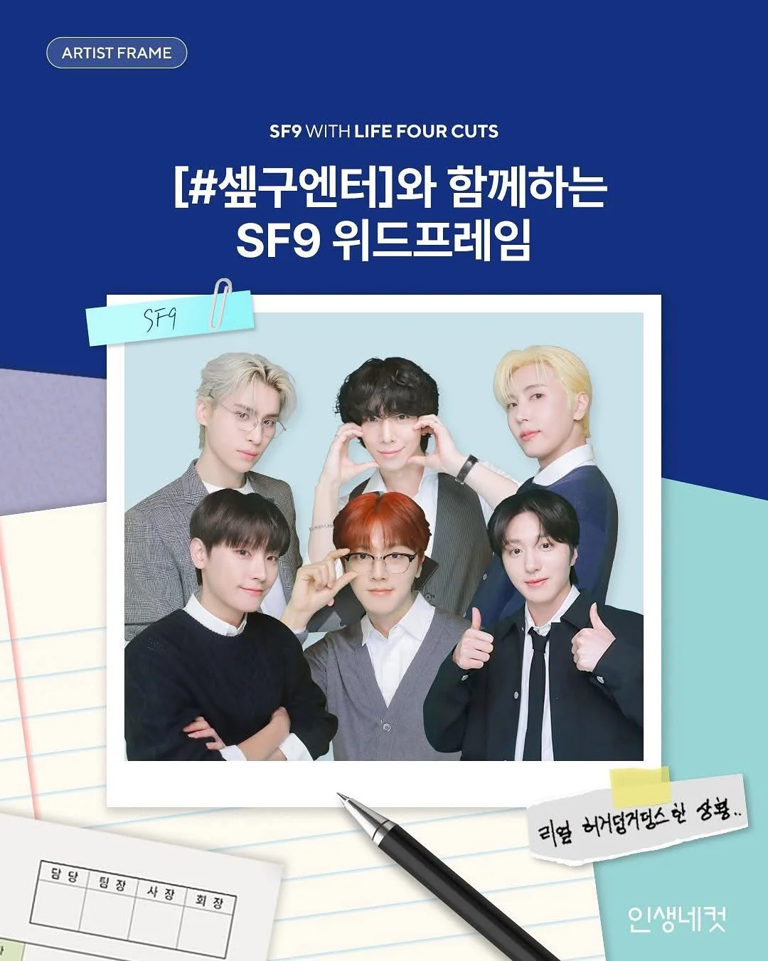 &lt;SF9&gt; IN LIFE4CUTS

💼 SF9 Trading Company spinoff? This time it&rsquo;s [#SF9Entertainment]!

Dive into SF9&rsquo;s out-of-this-world office life with the brand-new
[#SF9Entertainment] photo frame&mdash;officially launched!

Meet the perfect o