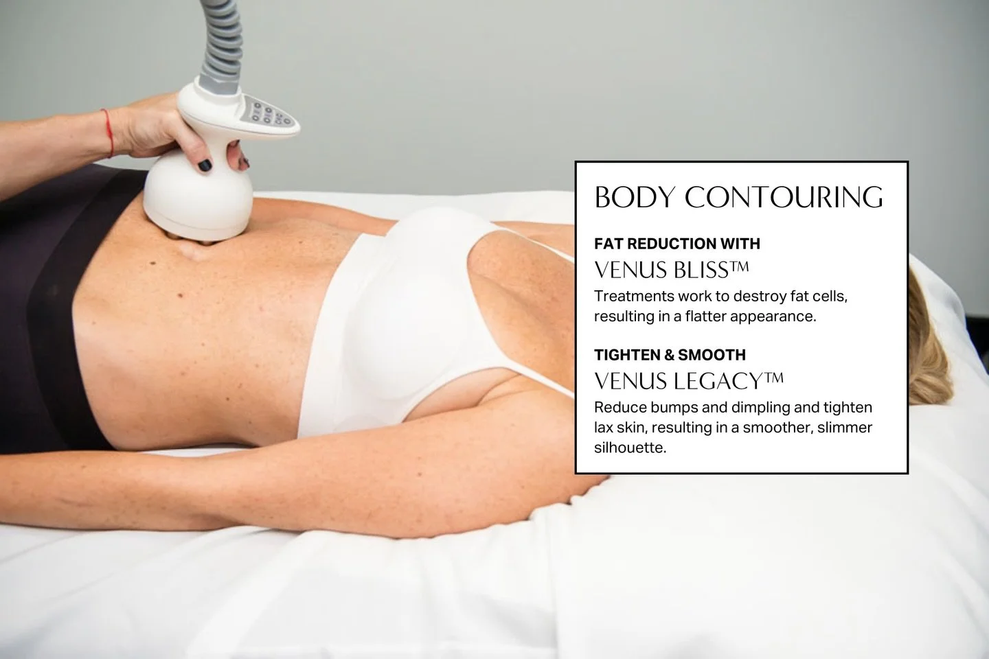 Some areas just need extra support. And that&rsquo;s okay. Venus Bliss&trade; focuses on reducing stubborn fat, while Venus Legacy&trade; tightens skin and smooths texture for a more sculpted look. You&rsquo;ll notice gradual improvements over time. 