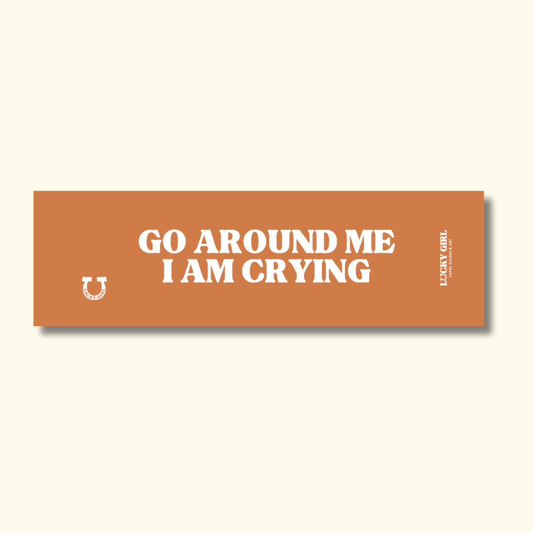 GO AROUND ME I'M CRYING