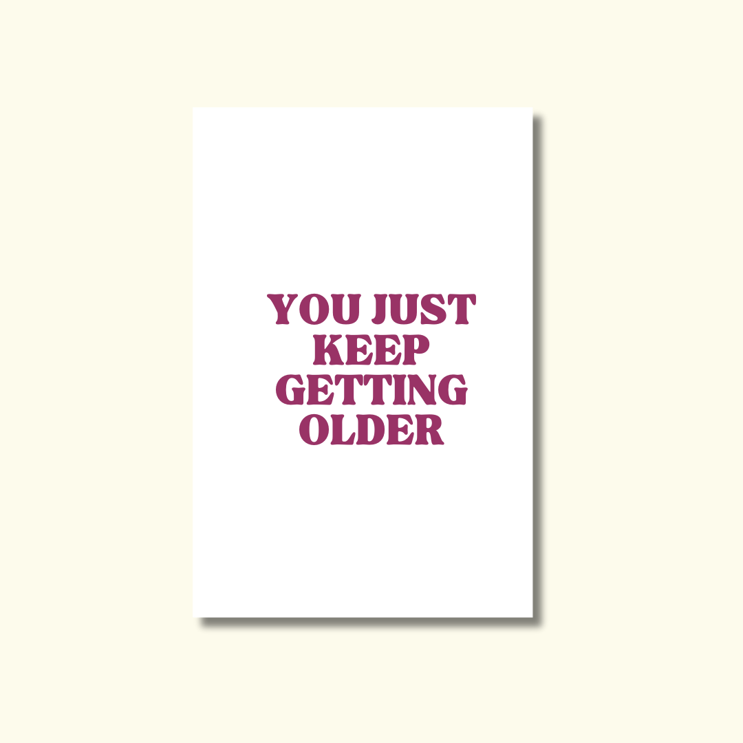 YOU JUST KEEP GETTING OLDER