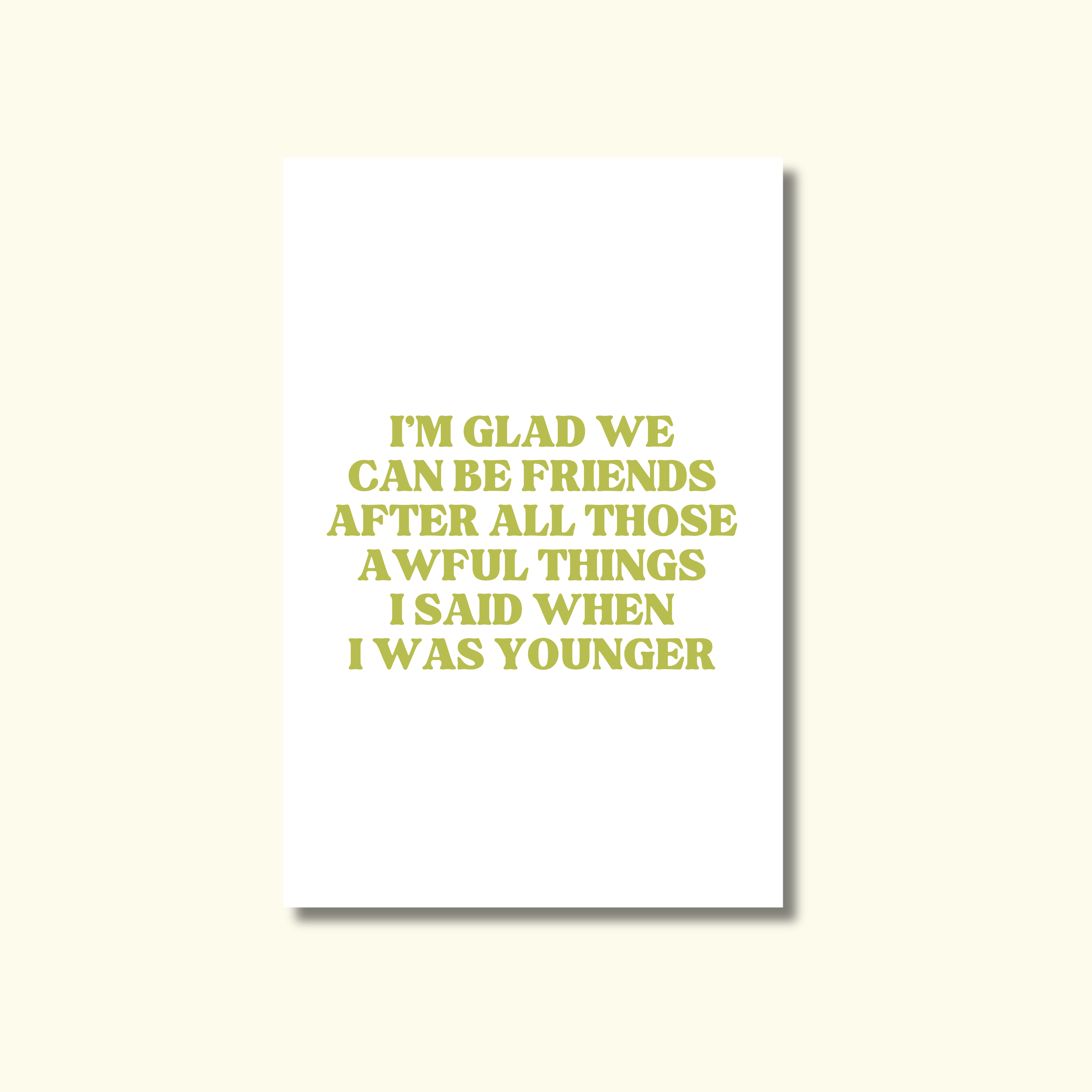 I'M GLAD WE CAN BE FRIENDS AFTER ALL THOSE AWFUL THINGS I SAID WHEN I WAS YOUNGER - GREETING CARD
