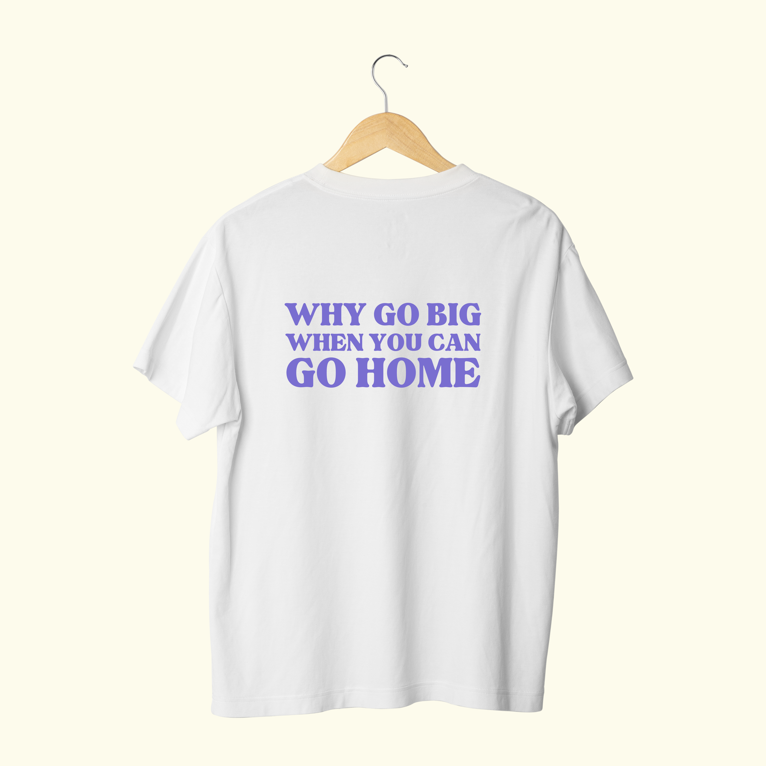 WHY GO BIG WHEN YOU CAN GO HOME T-SHIRT
