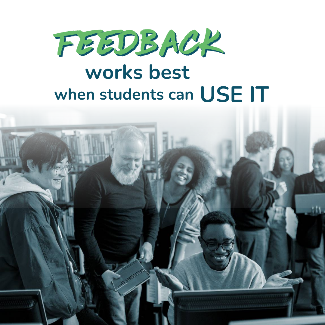 FEEDBACK WORKS BEST WHEN STUDENTS CAN USE IT