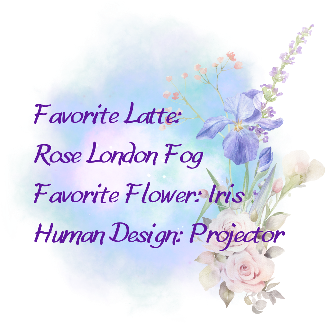 A colorful watercolor background with a bouquet of pastel-colored flowers including purple irises, pink roses, and white roses, with purple cursive text overlaying that says, 'Favorite Latte: Rose London Fog, Favorite Flower: Iris, Human Design: Projector.'