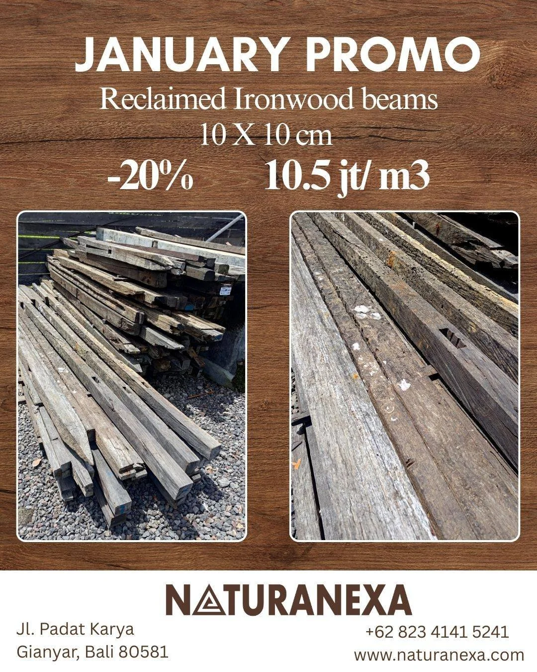 January Promo | Reclaimed Ironwood Beams (10 &times; 10 cm) 🌿

This January, Naturanexa is offering 10 &times; 10 cm reclaimed ironwood beams on special promotion at 10.5 jt / m&sup3; (after 20% discount).

This size is one of the most versatile for