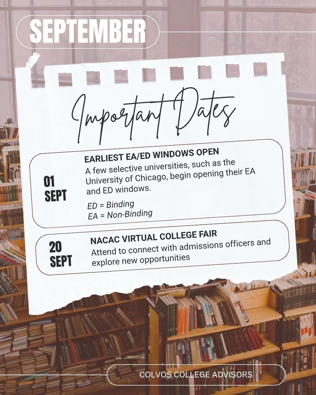 Navigate these upcoming dates with intention: 

**September 1** The earliest early action and early decision windows open.

**September 20** NACAC's Virtual College Fair kicks off. Plan to attend if you cannot make an in-person fair. These are great 