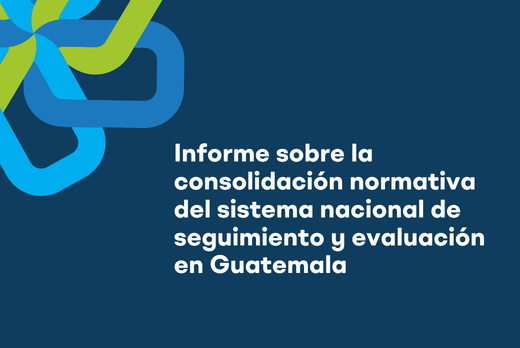 Informe sobre la consolidación normativa del sistema nacional de seguimiento y evaluación en Guatemala