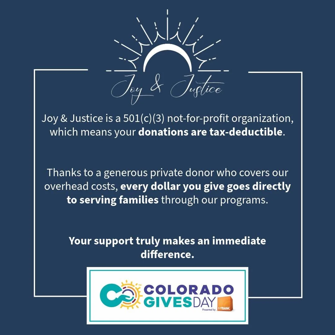 Joy &amp; Justice is a registered nonprofit, which means your donations are tax-deductible!

And thanks to a generous private donor who covers our overhead costs, every dollar you give goes directly to serving families through our programs.

Your sup