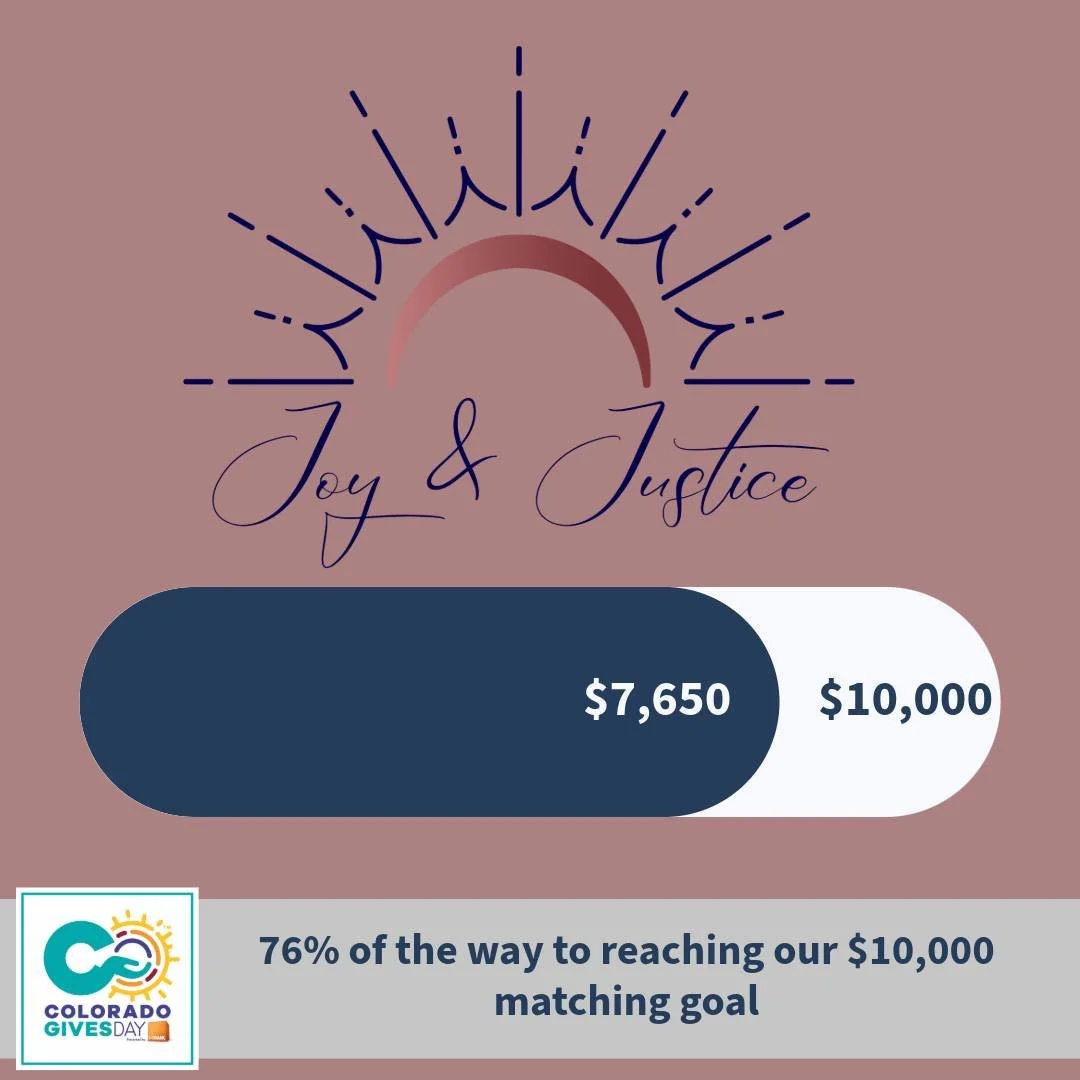 We are so close to meeting our $10,000 matching goal. only $2,350 away! 

Help us reach our full matching potential by donating on the ColoradoGives Website or on the Joy &amp; Justice website. 

https://www.coloradogives.org/organization/Joy-And-Jus