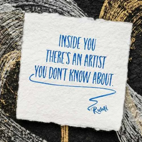 Rumi quote- inside you there's an artist you don't know about