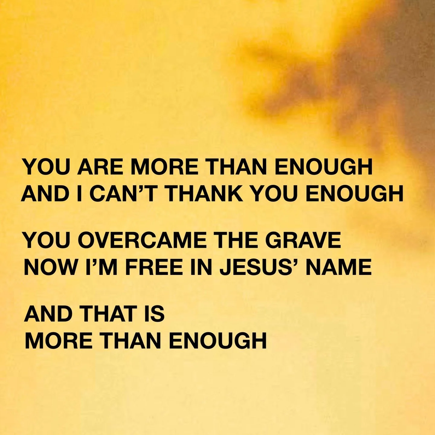 &ldquo;You overcame the grave
now I&rsquo;m free in Jesus name
and that is more than enough&rdquo;