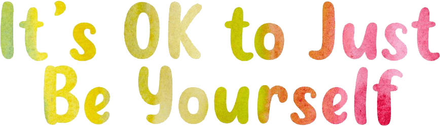 It&#39;s OK to Just Be Yourself