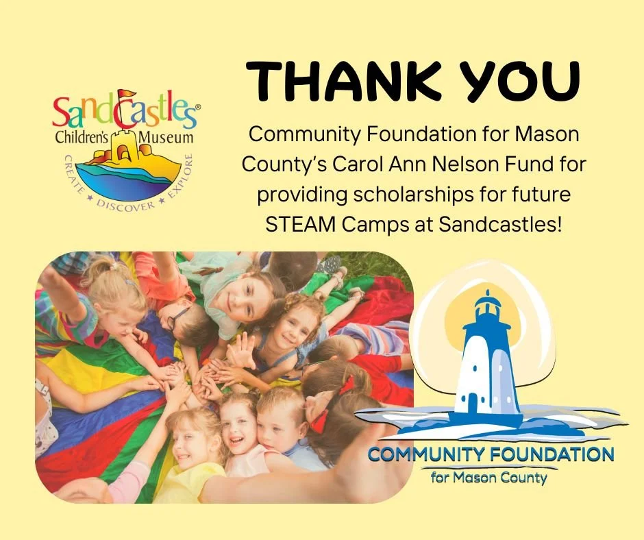 We are pleased to share that Sandcastles has received a $3,600.00 grant from 
the Community Foundation for Mason County to support scholarships for future STEAM camps at the Museum. The award comes from the Carol Ann Nelson Fund.

Camps provide child