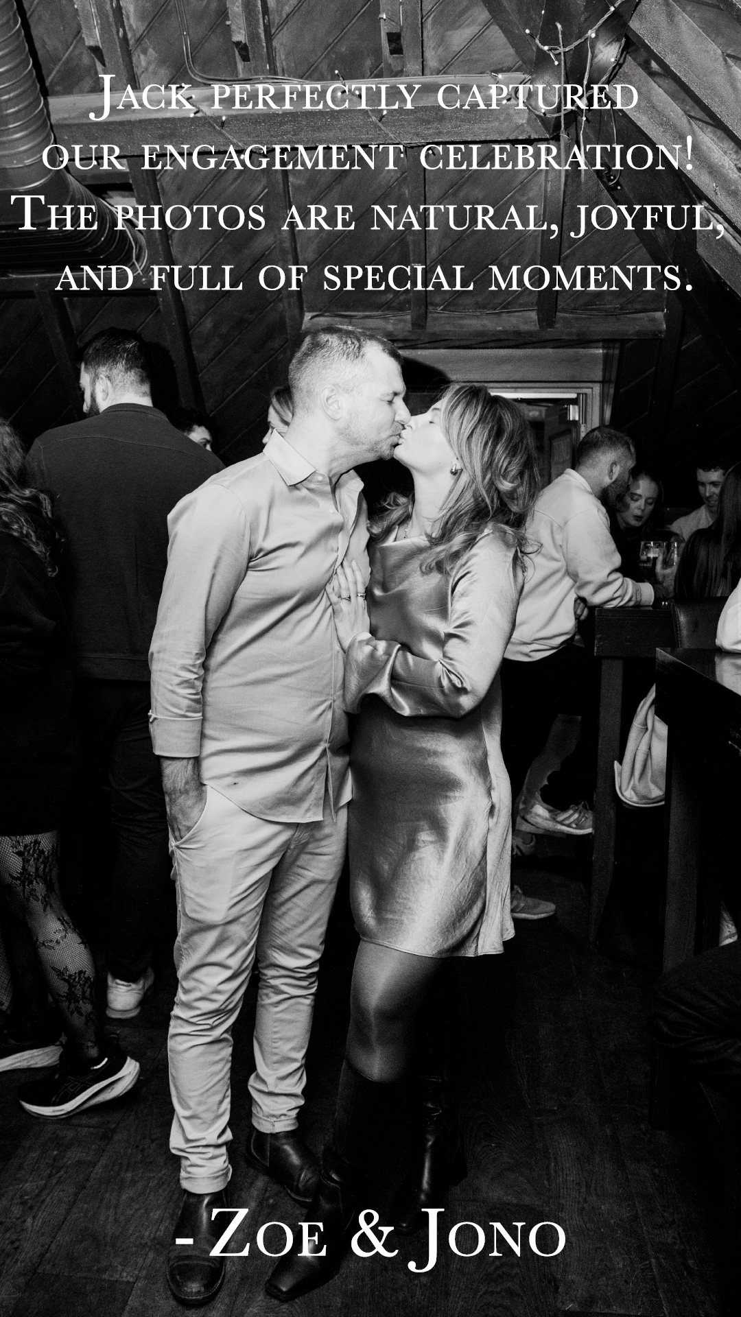 A black and white photo of a couple kissing at a celebration event, with other people socializing in the background. The text overlay reads: 'Jack perfectly captured our engagement celebration! The photos are natural, joyful, and full of special mome