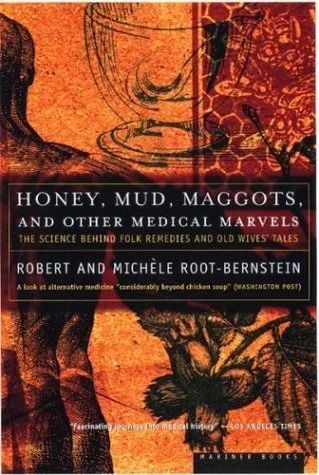 Honey, Mud, Maggots and Other Medical Marvels: The Science Behind Folk Remedies and Old Wives’ Tales by Robert and Michéle Root-Bernstein