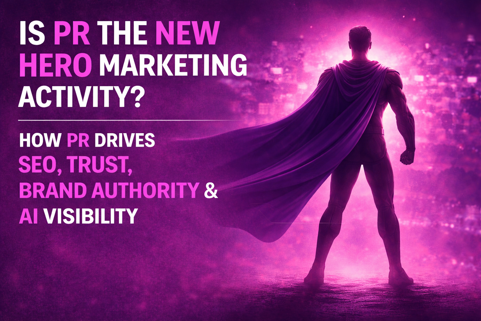 Is PR the New Hero Marketing Activity? How PR Drives SEO, Trust, Brand Authority, and AI Visibility (with Data-backed Insights)