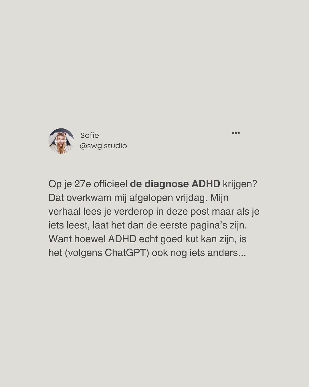 Hi, ik ben Sofie en ik heb ADHD.
Tegenwoordig is het heel populair om dit te roepen &ndash; TikTok staat er vol mee, en de ene na de andere ondernemer benoemt het.

Dat laatste is trouwens niet zo gek, want ADHD&rsquo;ers starten drie keer zo vaak ee