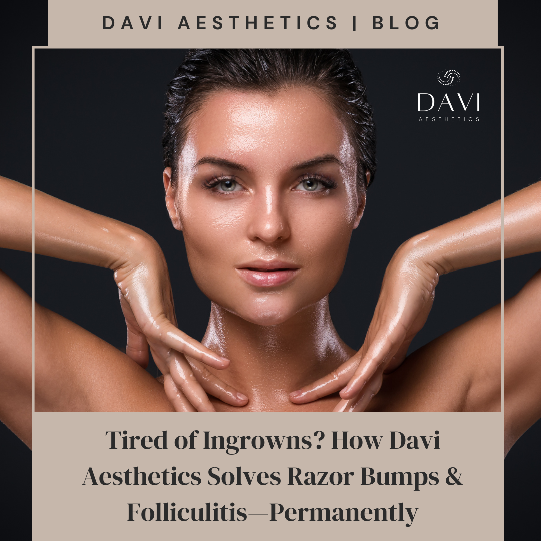 Tired of Ingrown Hairs? How Davi Aesthetics Solves Razor Bumps + Folliculitis—Permanently.