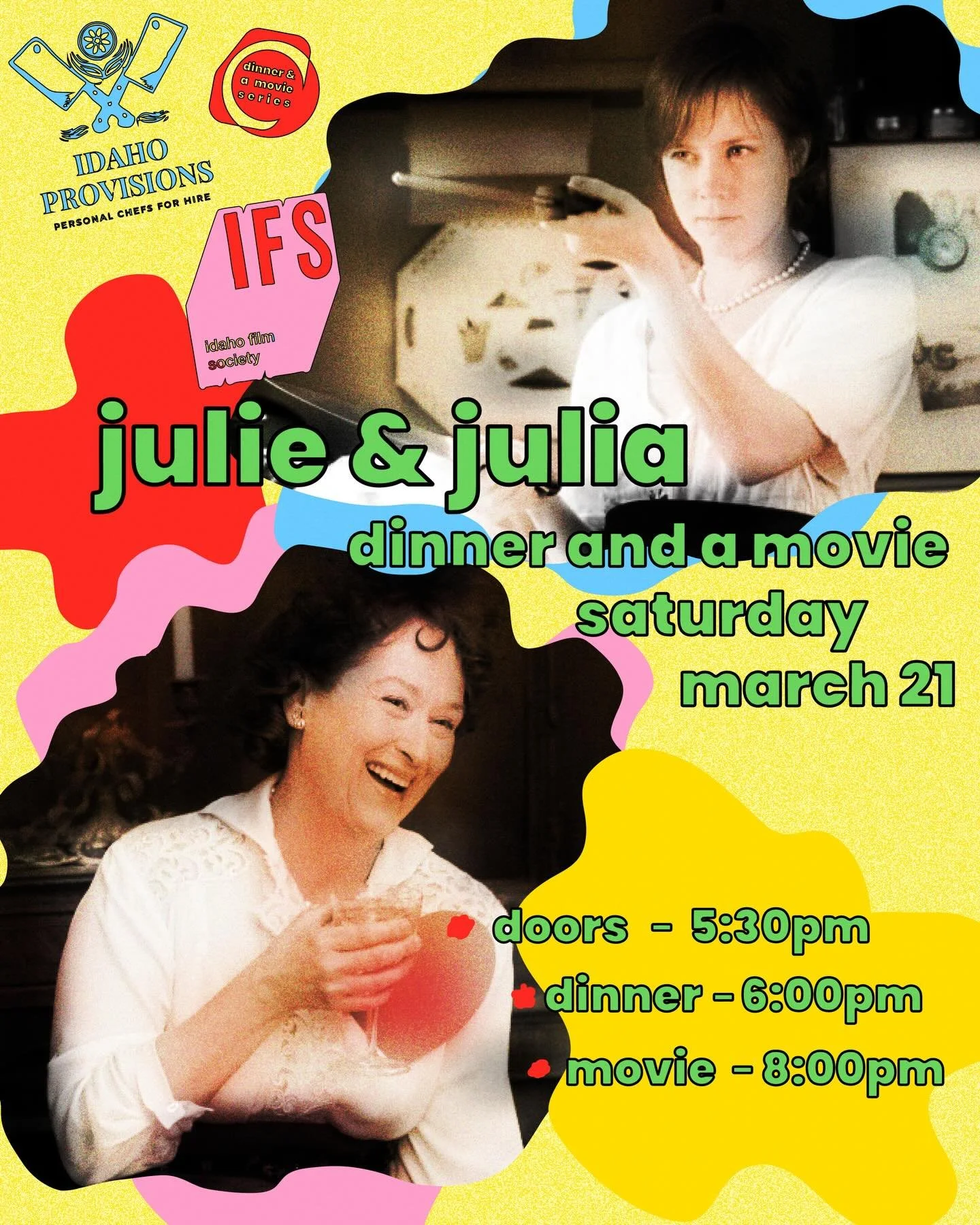 Dinner &amp; A Movie: Julie &amp; Julia 
Saturday, March 21 | Idaho Film Society $85.00

Join the Idaho Film Society and Idaho Provisions for a delicious evening inspired by the culinary classic Julie &amp; Julia.

This Dinner &amp; A Movie event cel