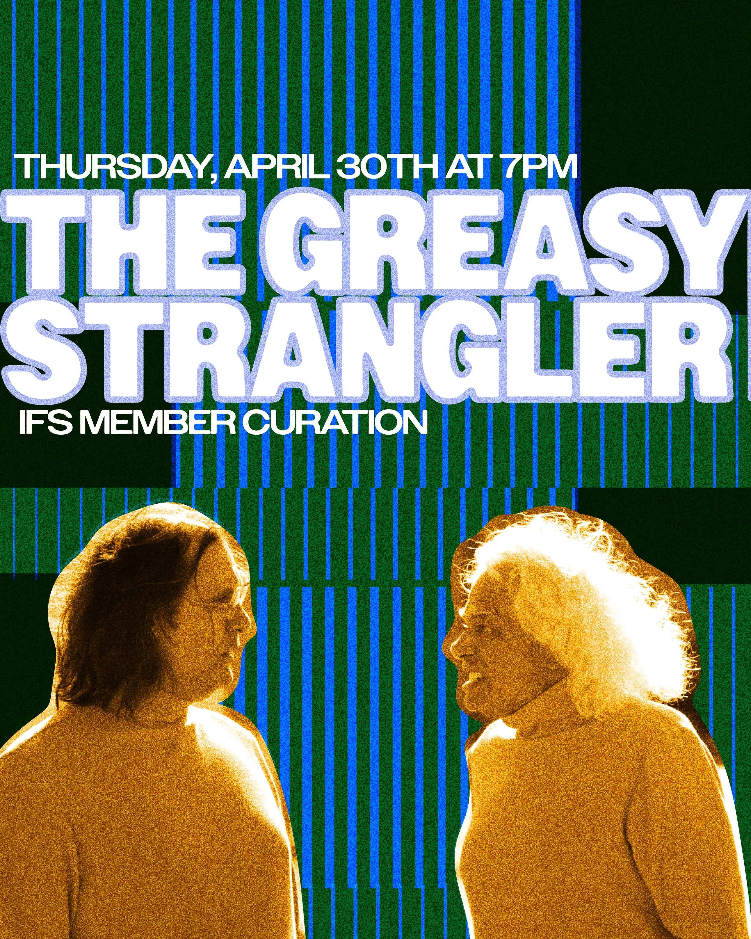 THIS WEEK AT IFS

THURSDAY APRIL 30TH &mdash; The Greasy Strangler
IFS Member Curation kicks things off in the gutter (where it belongs). Jim Hosking&rsquo;s cult nightmare is equal parts midnight movie, anti-comedy, and pure sensory assault. Disco, 