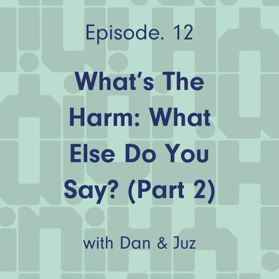 Ep 12. What’s the Harm: What Else Do You Say? (Part 2)