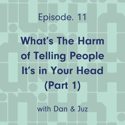 Ep 11. What’s the Harm of Telling People “It’s in Your Head” (Part 1)