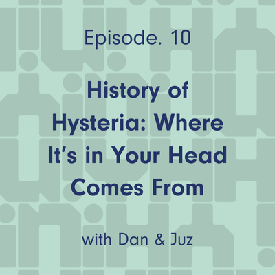 Ep 10. History of Hysteria: Where “It’s in Your Head” Comes From