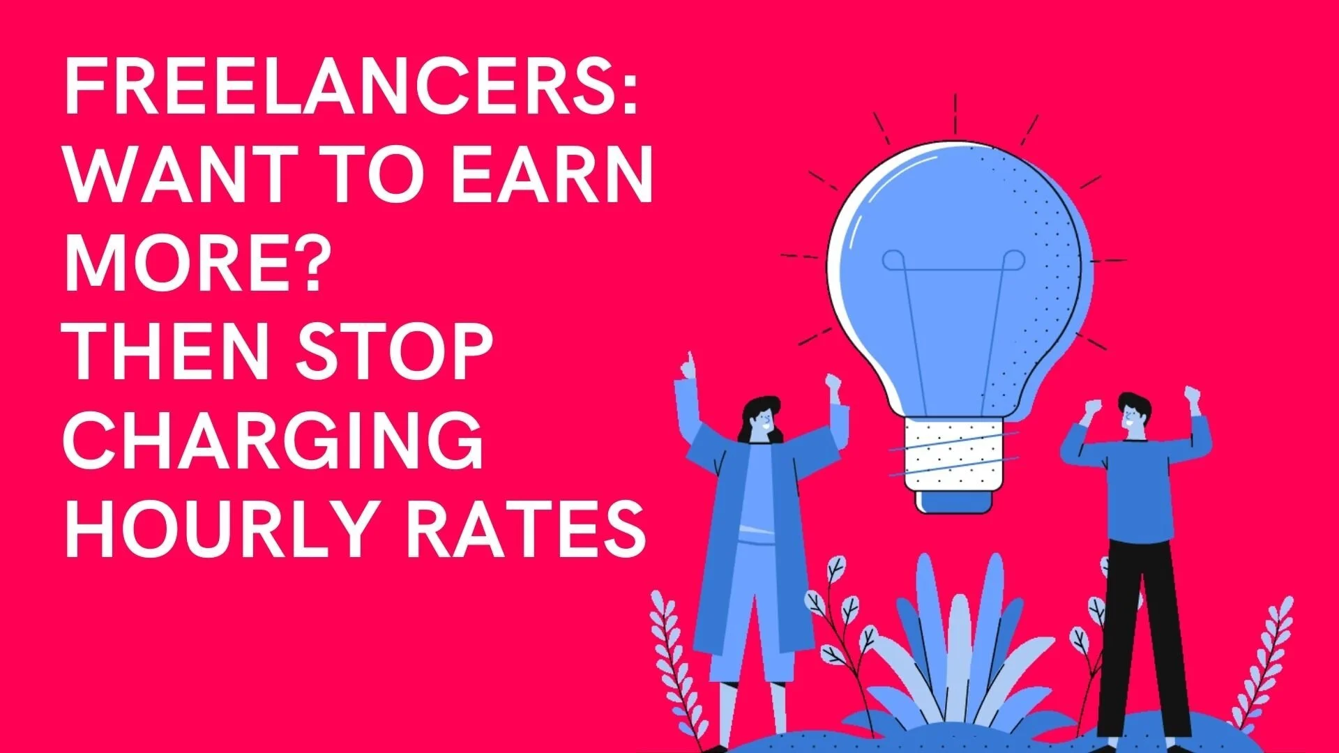 Freelancers: Want to Earn More? Then Stop Charging Hourly Rates