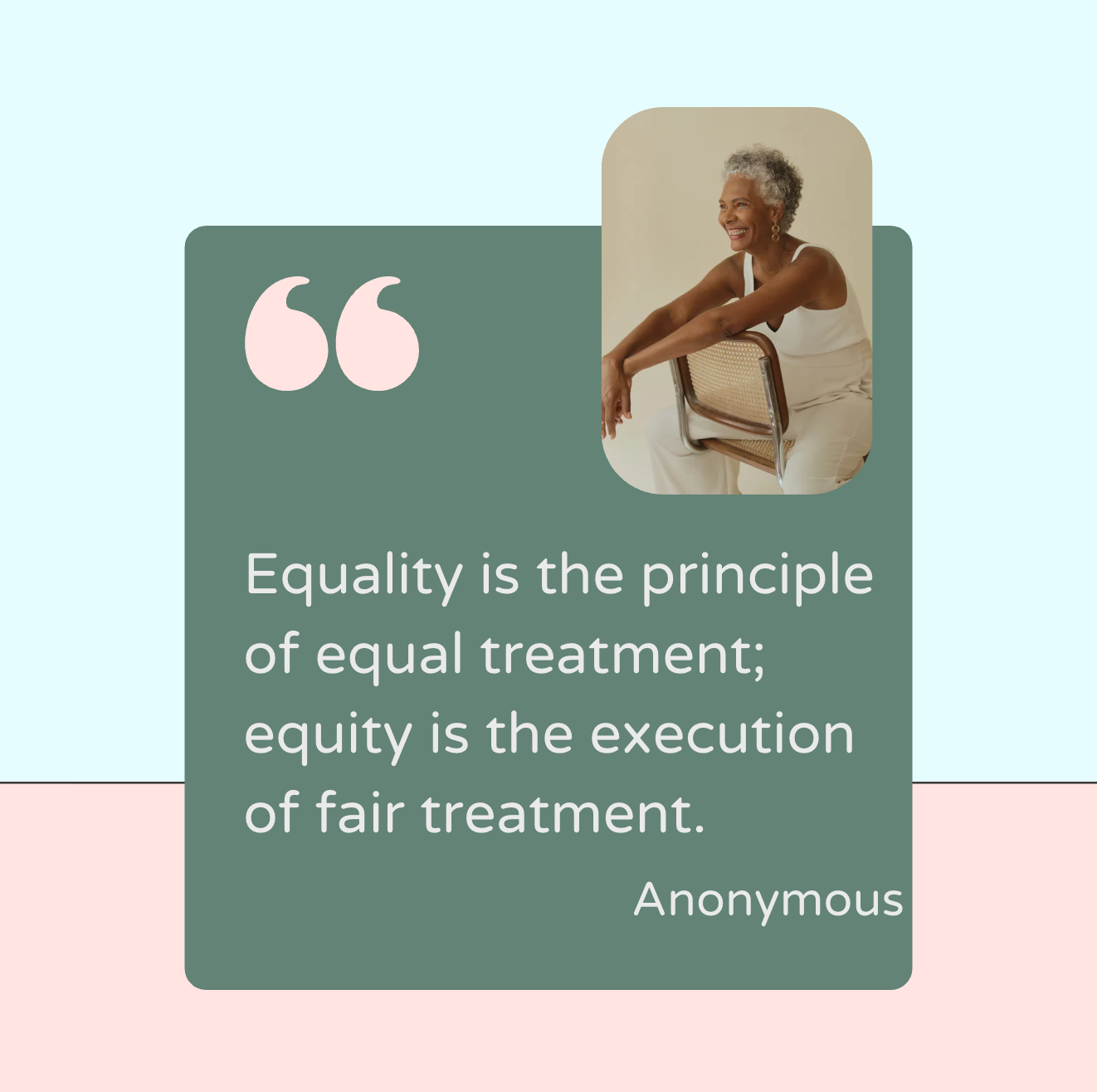 A baby blue and pastel pink background with a soft tree green box with a quote "Equality is the principle of equal treatment; equity is the execution of fair treatment"