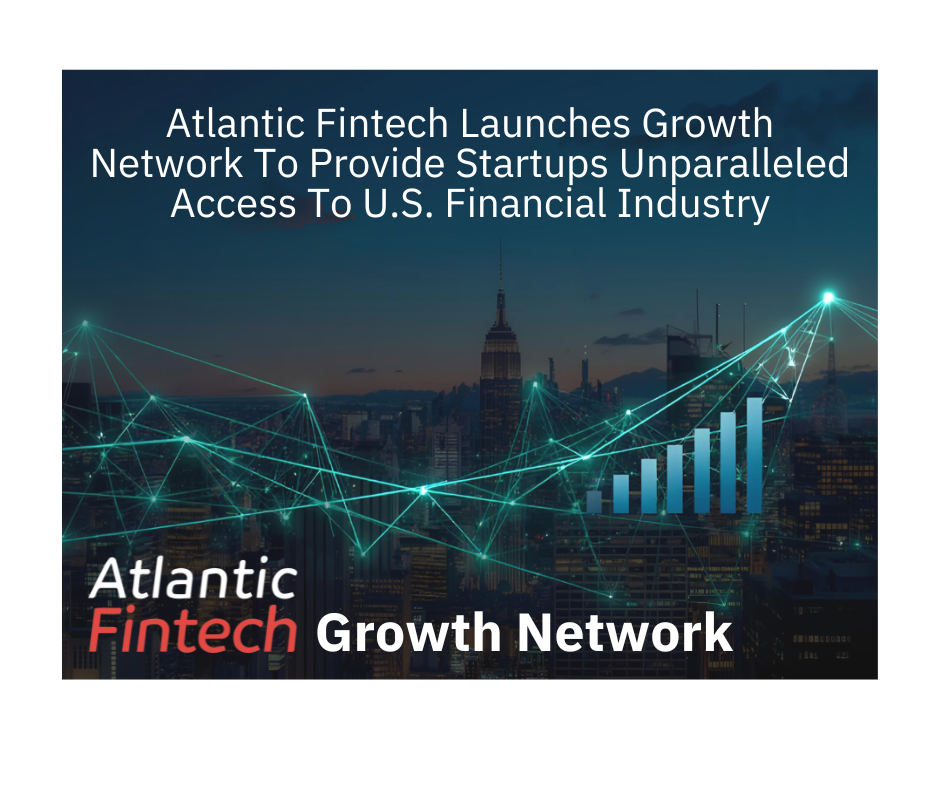 Atlantic Fintech Launches Growth Network To Provide Startups Unparalleled Access To U.S. Financial Industry