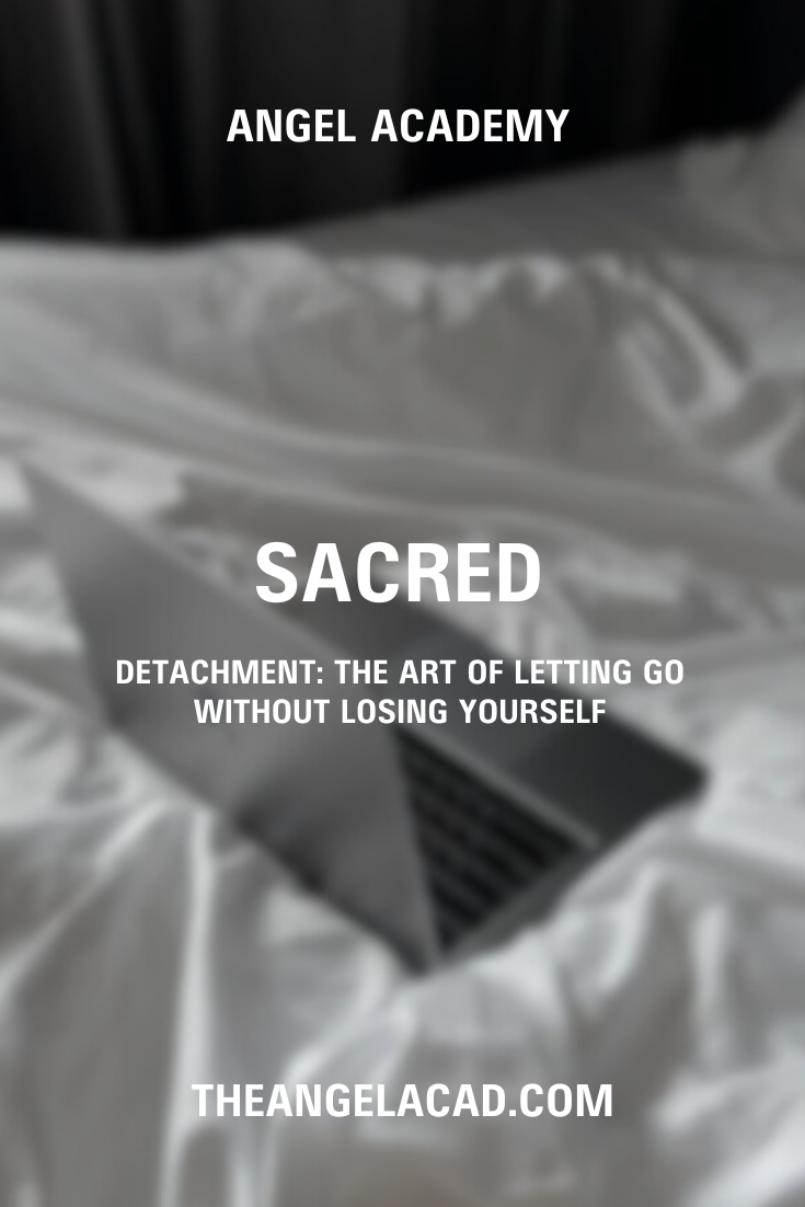 Sacred Detachment: The Art of Letting Go Without Losing Yourself