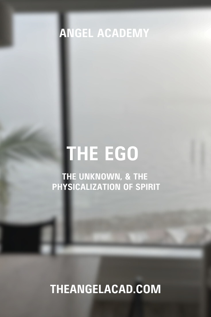 THE EGO, THE UNKNOWN, &amp; THE PHYSICALIZATION OF SPIRIT