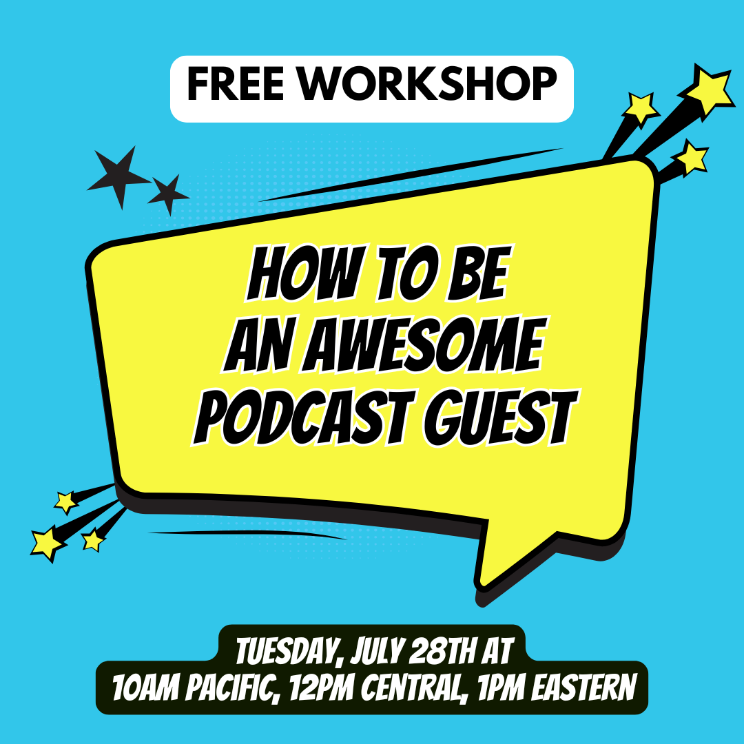 How to Be an Awesome Podcast Guest Free Workshop on 7/28/26 at 10am Pacific