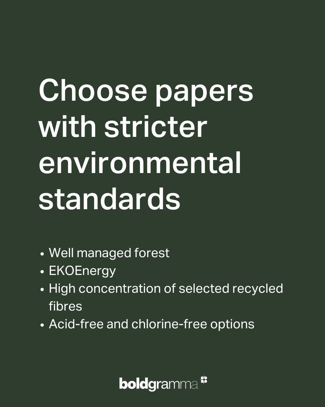 Select papers that meet strict environmental standards: sustainably sourced from well-managed forests, EKOEnergy certified, made with high concentrations of recycled fibers, and available in acid-free and chlorine-free options. 🌿

Boldgramma I Print