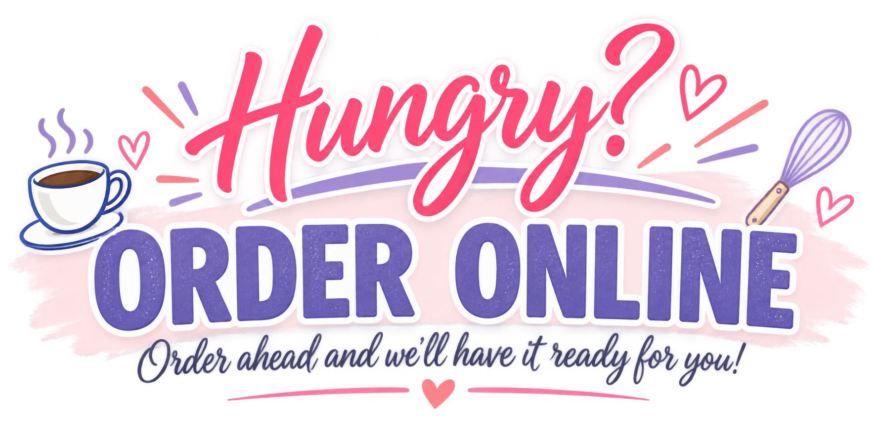 Hungry? Order online! Order ahead and we'll have it ready for you!