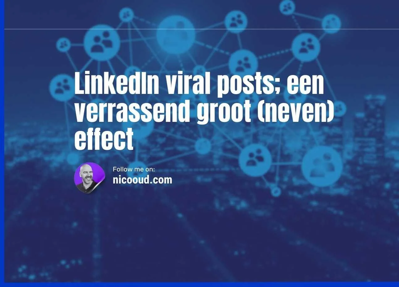 LinkedIn viral posts; een verrassend groot (neven) effect