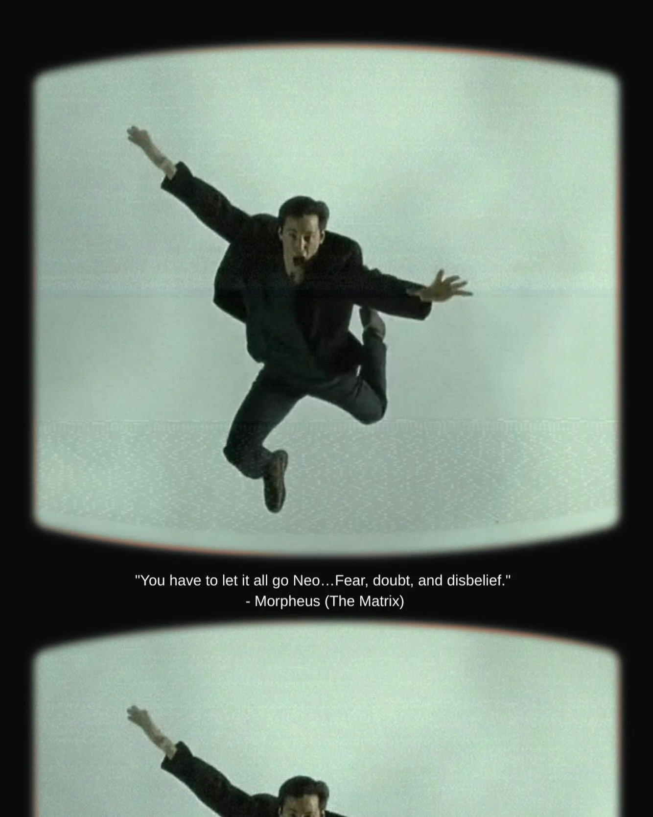 &ldquo;You have to let it all go Neo&hellip;Fear, doubt, and disbelief.&rdquo;
 - Morpheus (The Matrix)