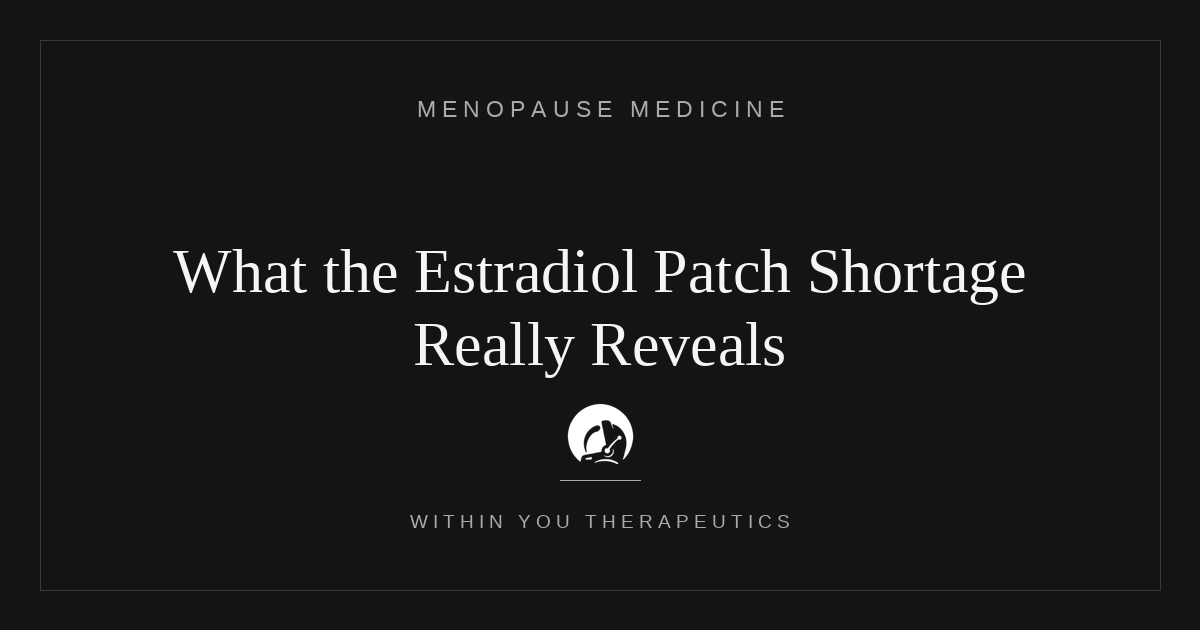 What the Estrogen Patch Shortage Reveals About the Spectacular Failure of Modern Menopause Medicine