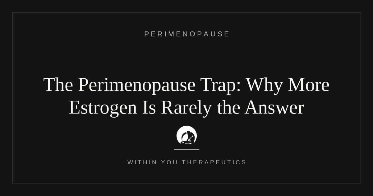 The Perimenopause Trap: Why More Estrogen is Rarely the Answer