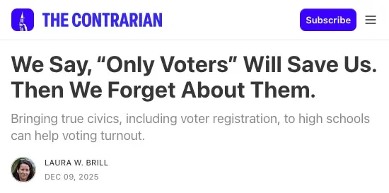 Header from The Contrarian showing the article title We Say, “Only Voters” Will Save Us. Then We Forget About Them, with a subheading about bringing true civics and voter registration to high schools and a small author photo of Laura W. Brill.