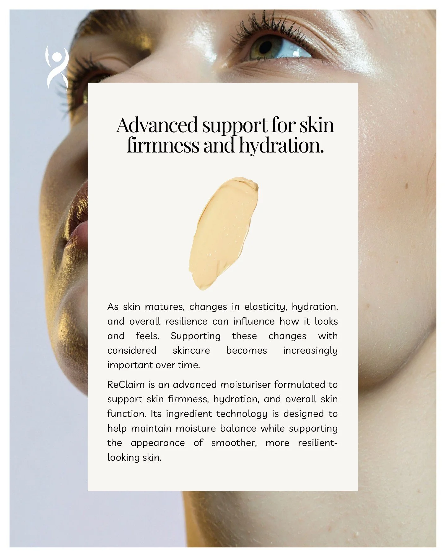 Advanced support for skin firmness and hydration.

As skin matures, changes in elasticity, hydration, and overall resilience can influence how it looks and feels. Supporting these changes with considered skincare becomes increasingly important over t