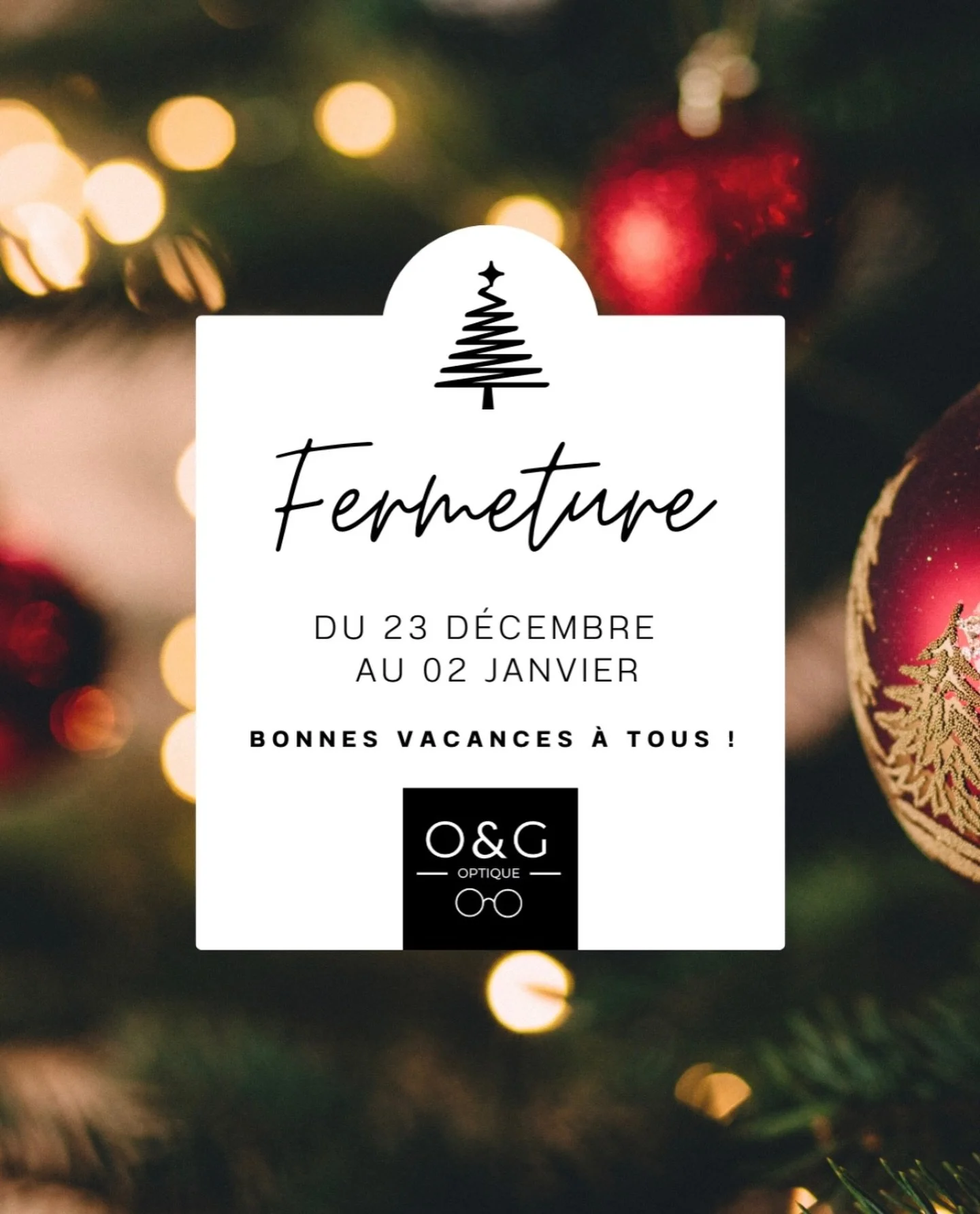 🎄✨ Fermeture exceptionnelle ✨🎄

O&amp;G Optique sera ferm&eacute; du 23 d&eacute;cembre au soir au 2 janvier au matin pour les f&ecirc;tes de fin d&rsquo;ann&eacute;e.
Nous vous souhaitons de tr&egrave;s belles f&ecirc;tes 🎁 et nous avons h&acirc;