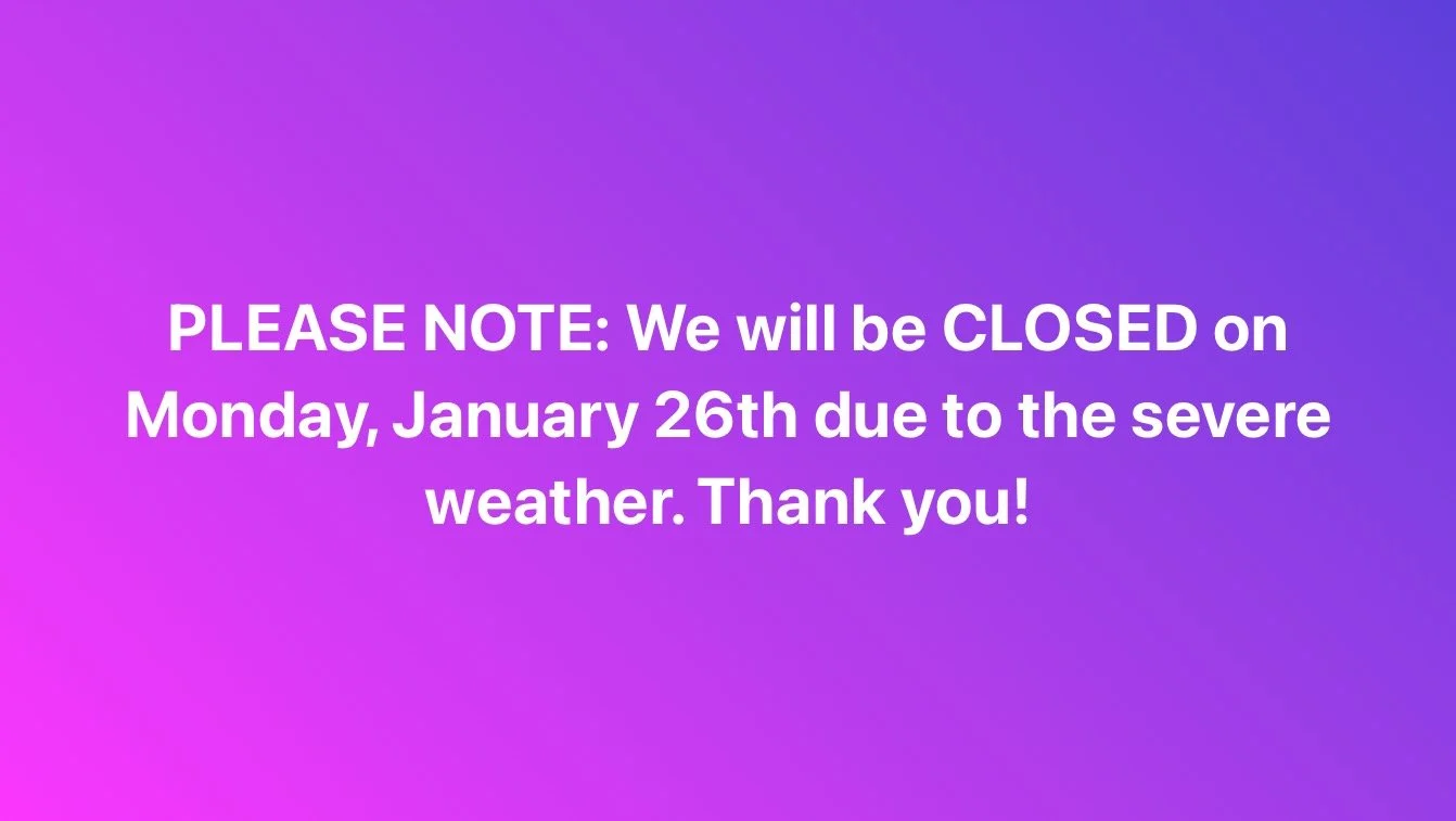 PLEASE NOTE: We will be CLOSED tomorrow (Monday) due to the severe weather. Thank you!