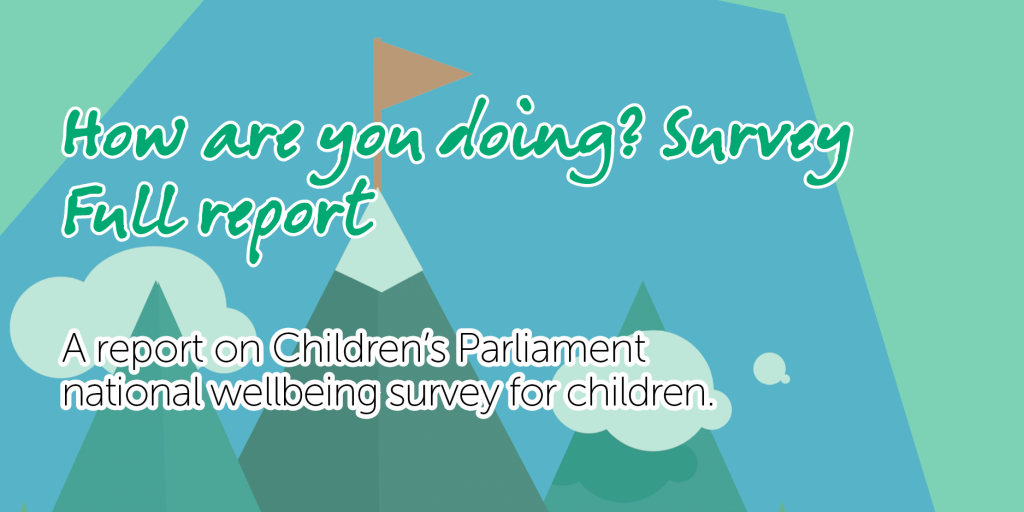      

 
   Children’s Parliament has published the fourth/final report for 2020 on the results from our   How are you doing?   national wellbeing survey for 8 to 14 year olds.    In the report compares children’s responses from lockdown to the Septe