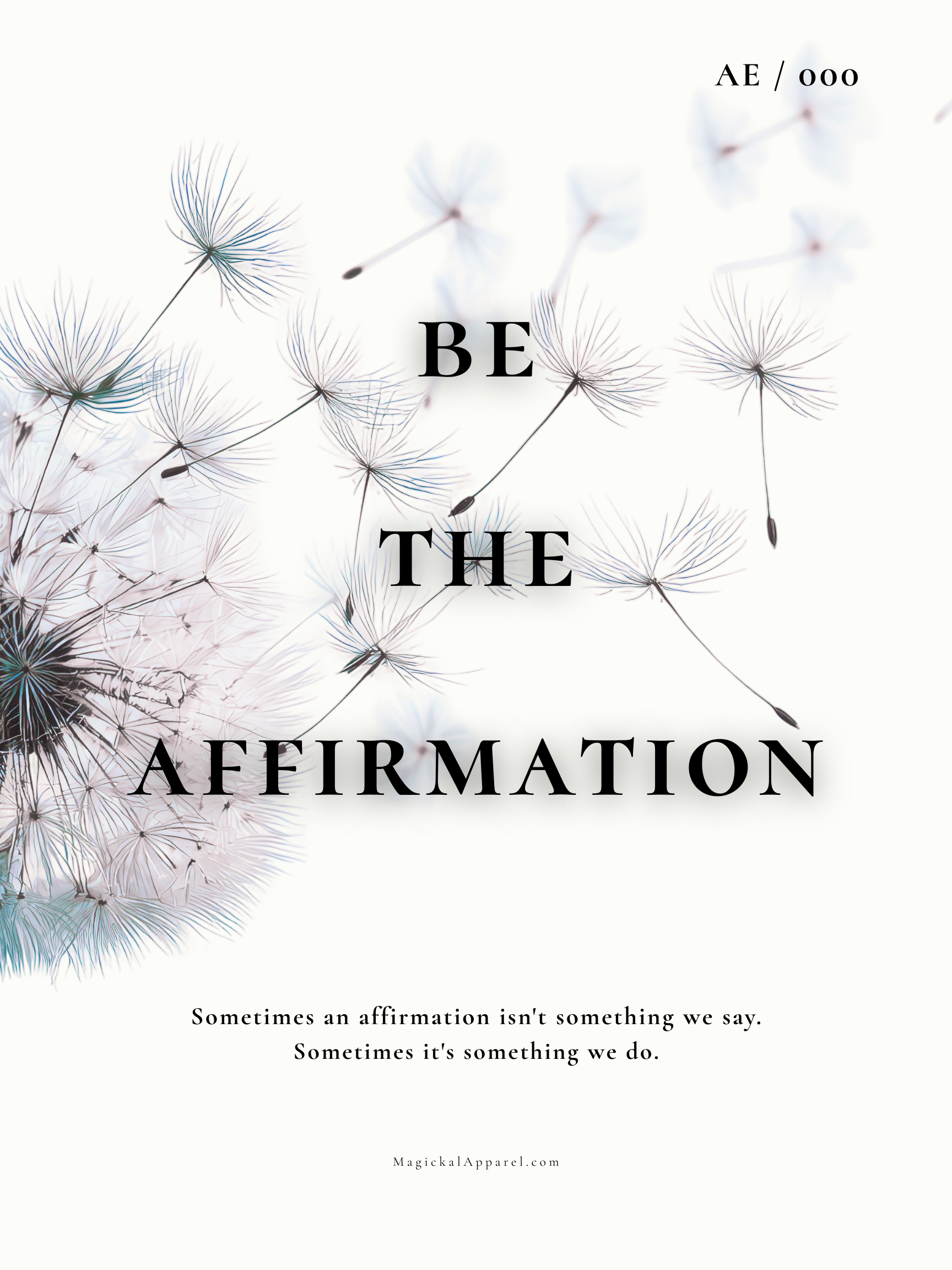 Dandelion seeds floating with the words "BE THE AFFIRMATION" and a quote that says "Sometimes an affirmation isn't something we say. Sometimes it's something we do." The website "MagickalApparel.com" is written at the bottom.