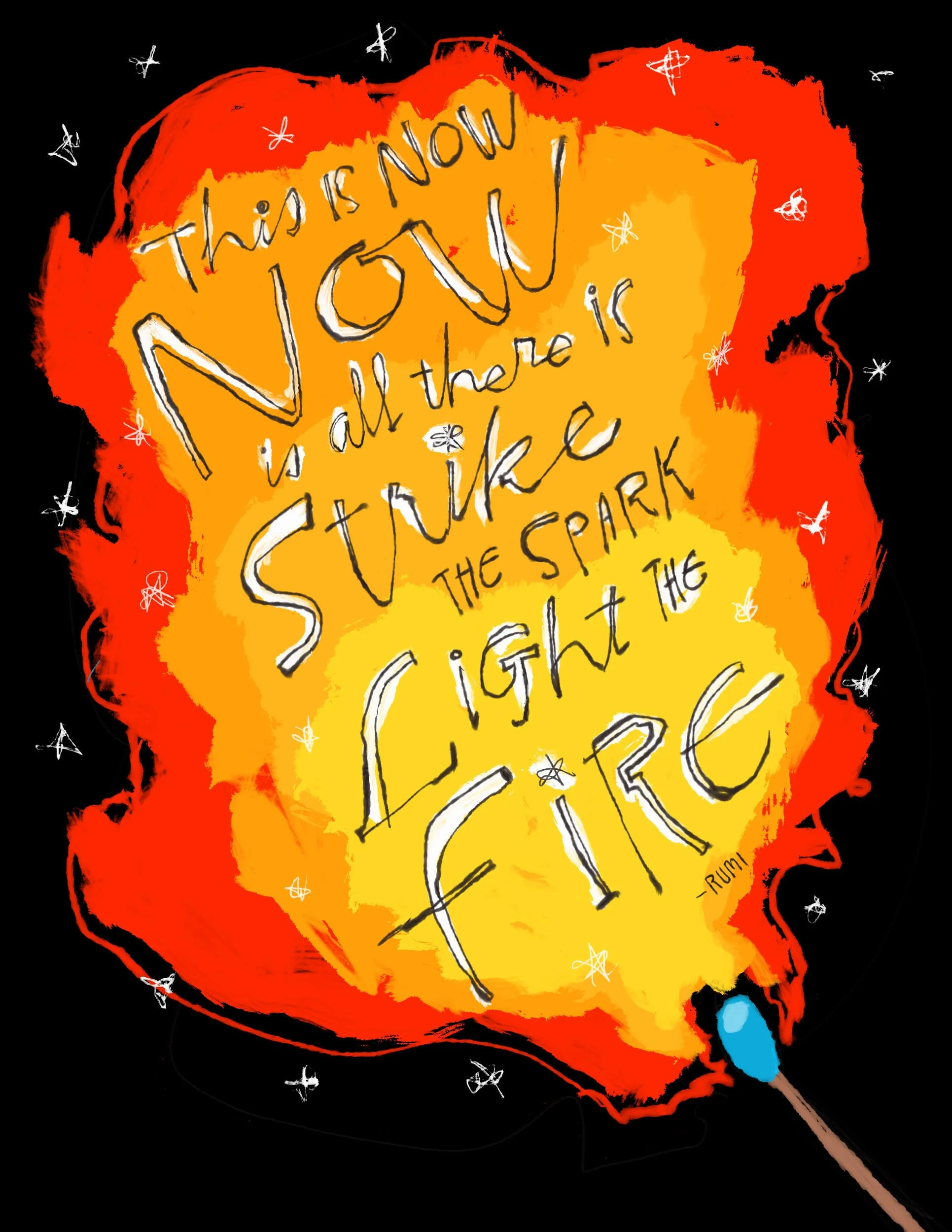 Burning match with lettering of a quote by Rumi over the flame. The quote reads, "This is now. Now is all there is. Strike the spark. Light the fire."