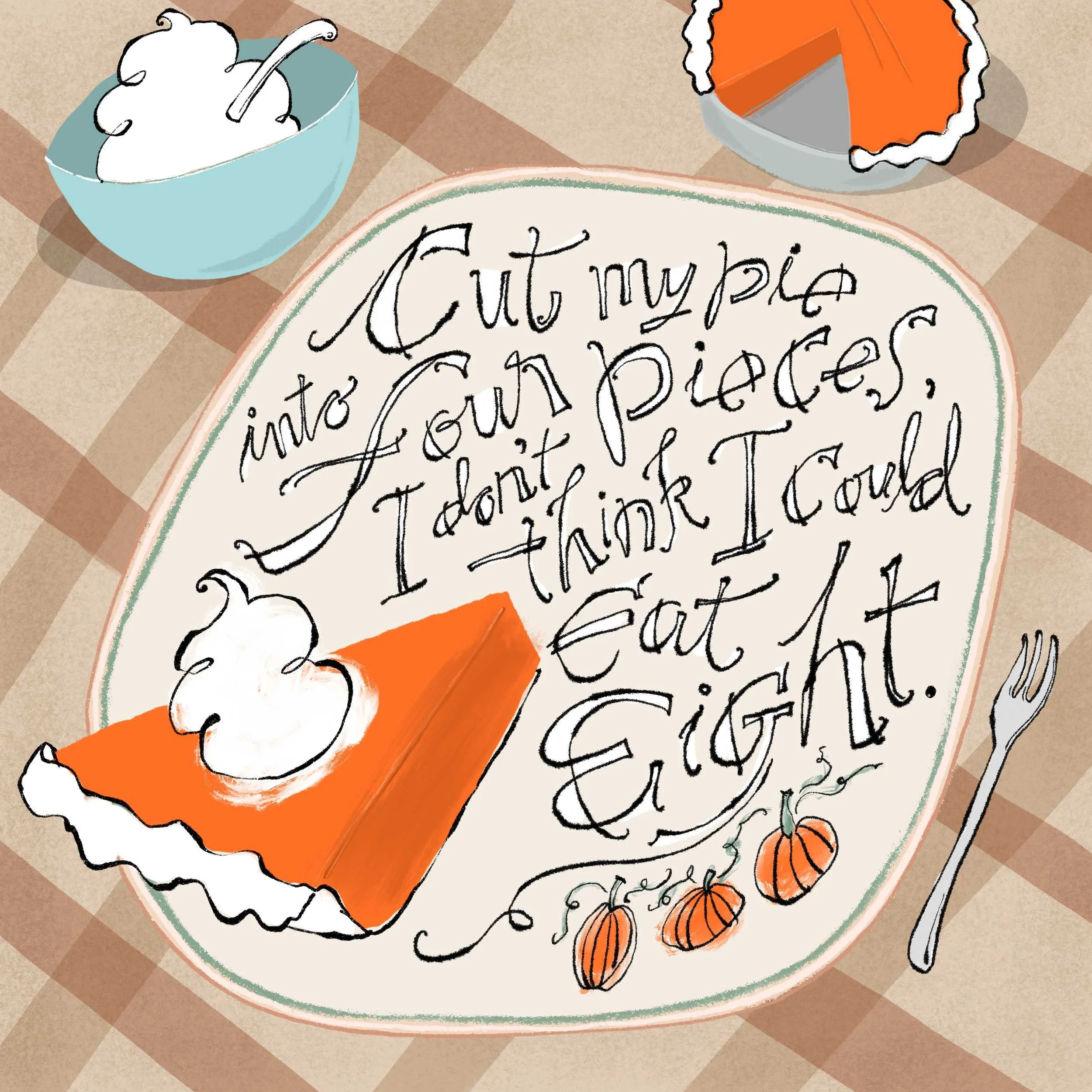 A slice of pumpkin pie on a dish next to lettering. The dish is set on a tan and brown plaid tablecloth. A bowl of whipped cream and the rest of the pie rest near the edge of the dish.