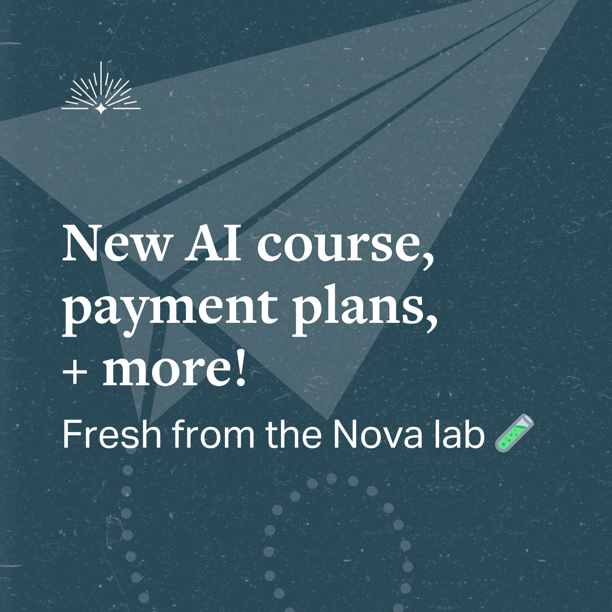 New AI course, payment plans, and more! Fresh from the Nova lab
