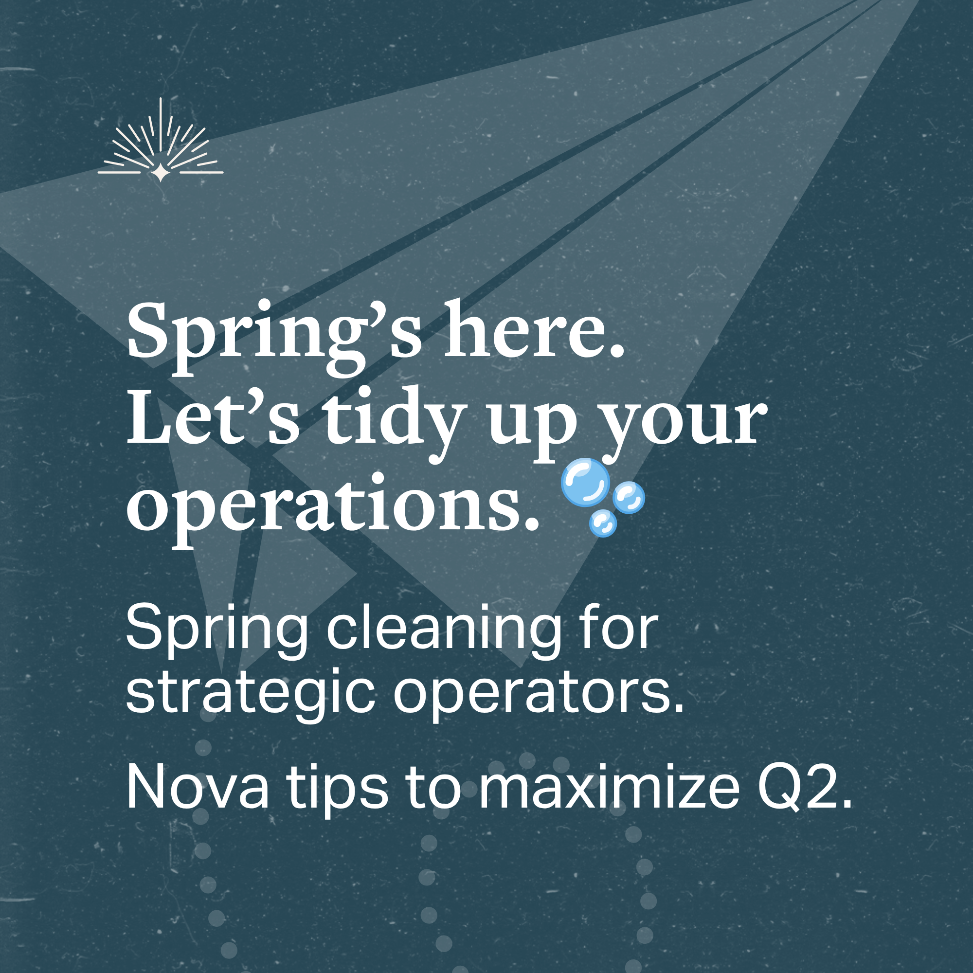 Spring's here. Let's tidy up your operations. Spring cleaning for strategic operators. Nova tips to maximize Q2.
